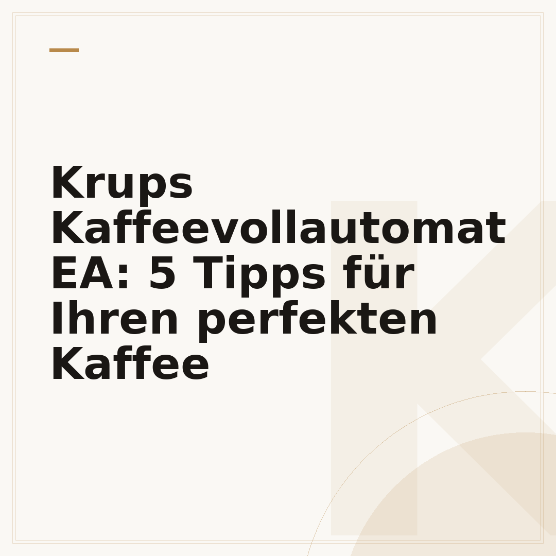 Krups Kaffeevollautomat EA: 5 Tipps für Ihren perfekten Kaffee