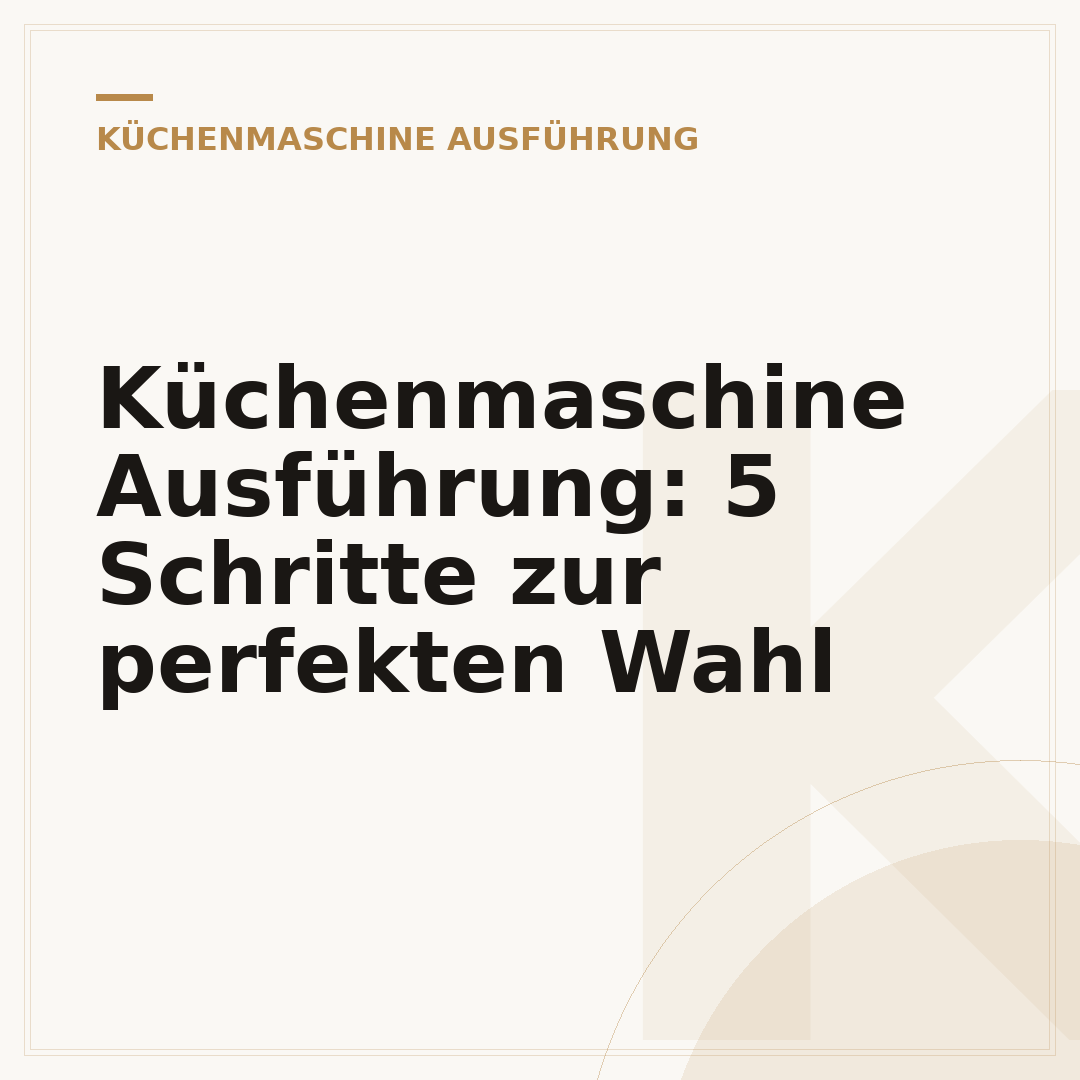 Küchenmaschine Ausführung: 5 Schritte zur perfekten Wahl