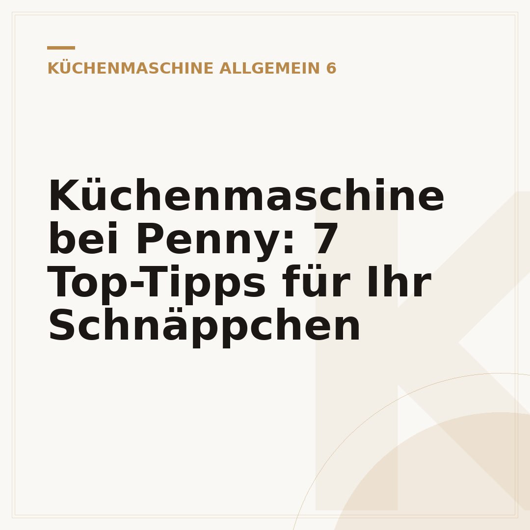 Küchenmaschine bei Penny: 7 Top-Tipps für Ihr Schnäppchen