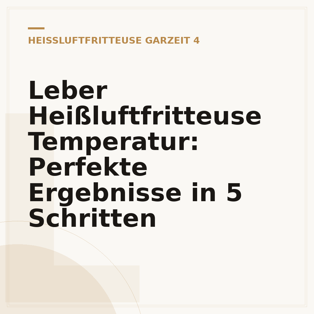 Leber Heißluftfritteuse Temperatur: Perfekte Ergebnisse in 5 Schritten