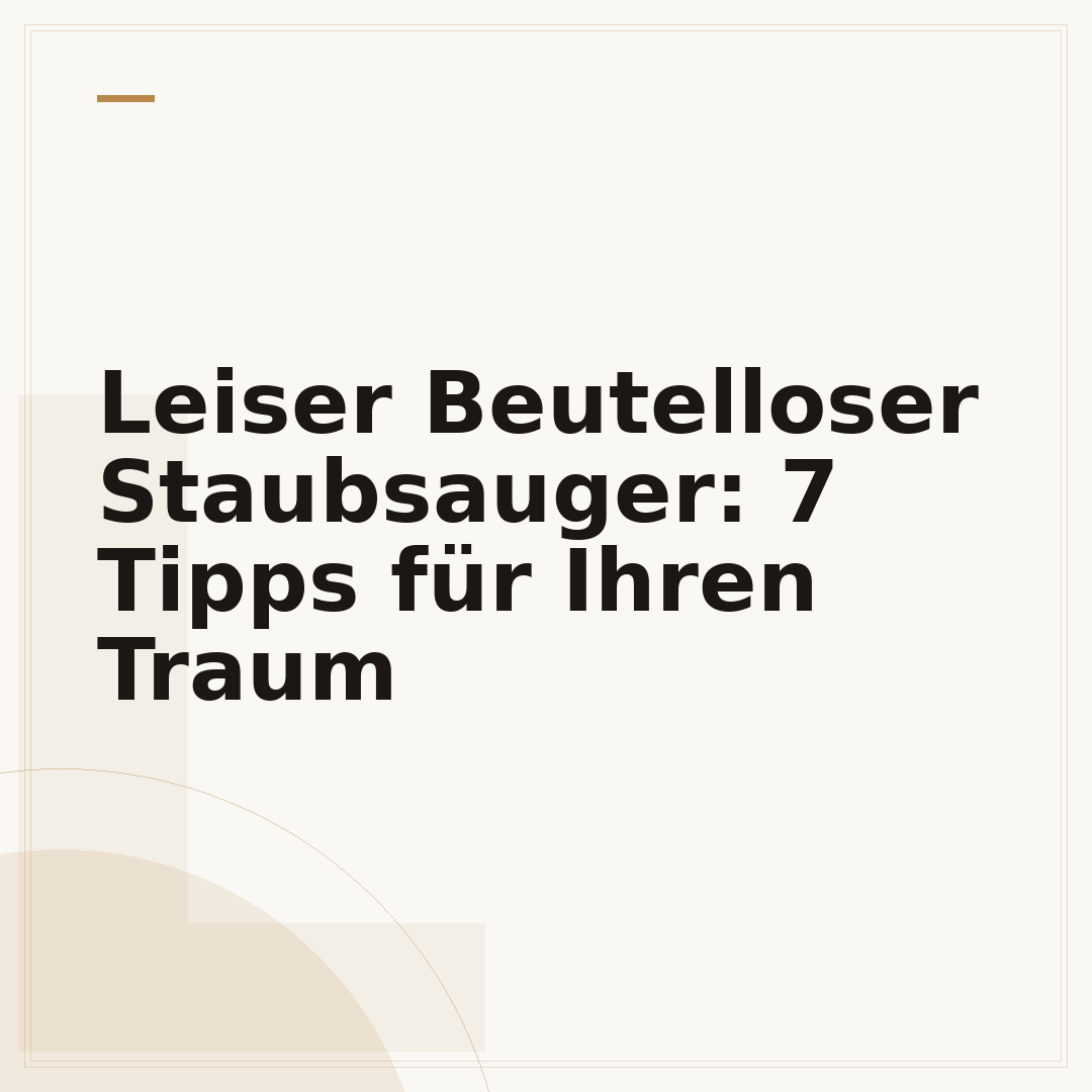 Leiser Beutelloser Staubsauger: 7 Tipps für Ihren Traum