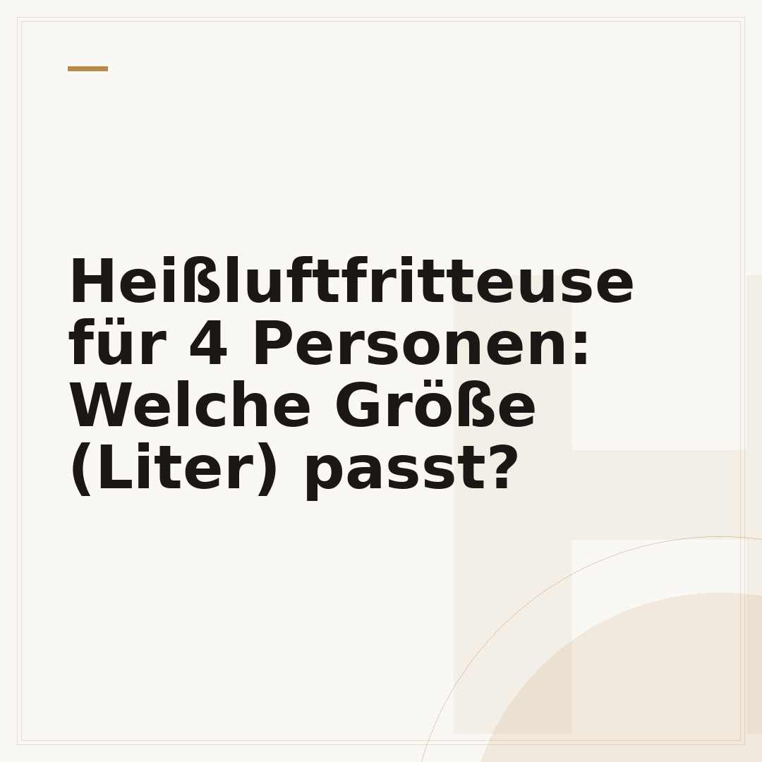 Heißluftfritteuse für 4 Personen: Welche Größe (Liter) passt?