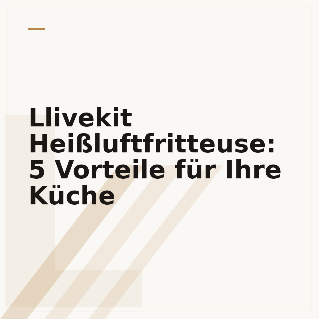 Llivekit Heißluftfritteuse: 5 Vorteile für Ihre Küche