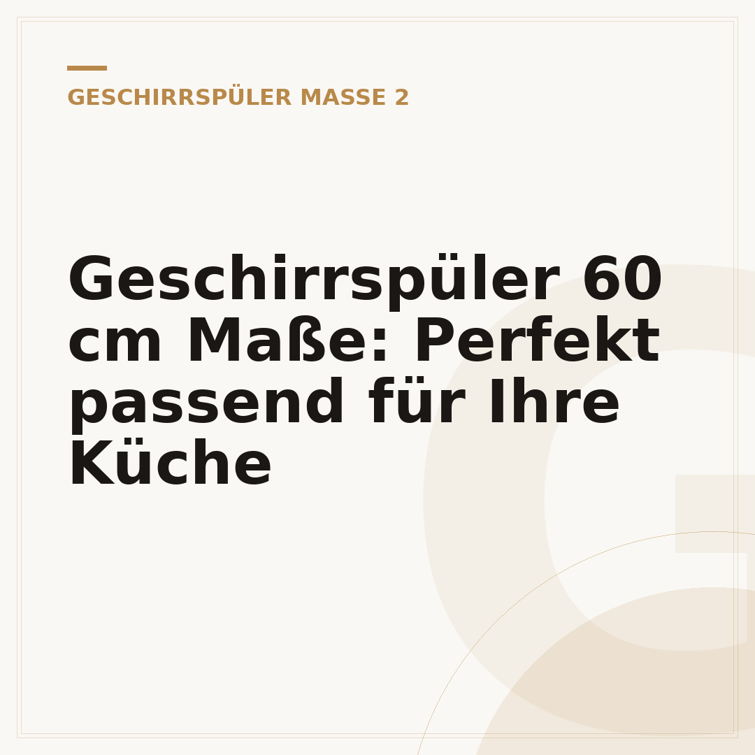 Geschirrspüler 60 cm Maße: Perfekt passend für Ihre Küche