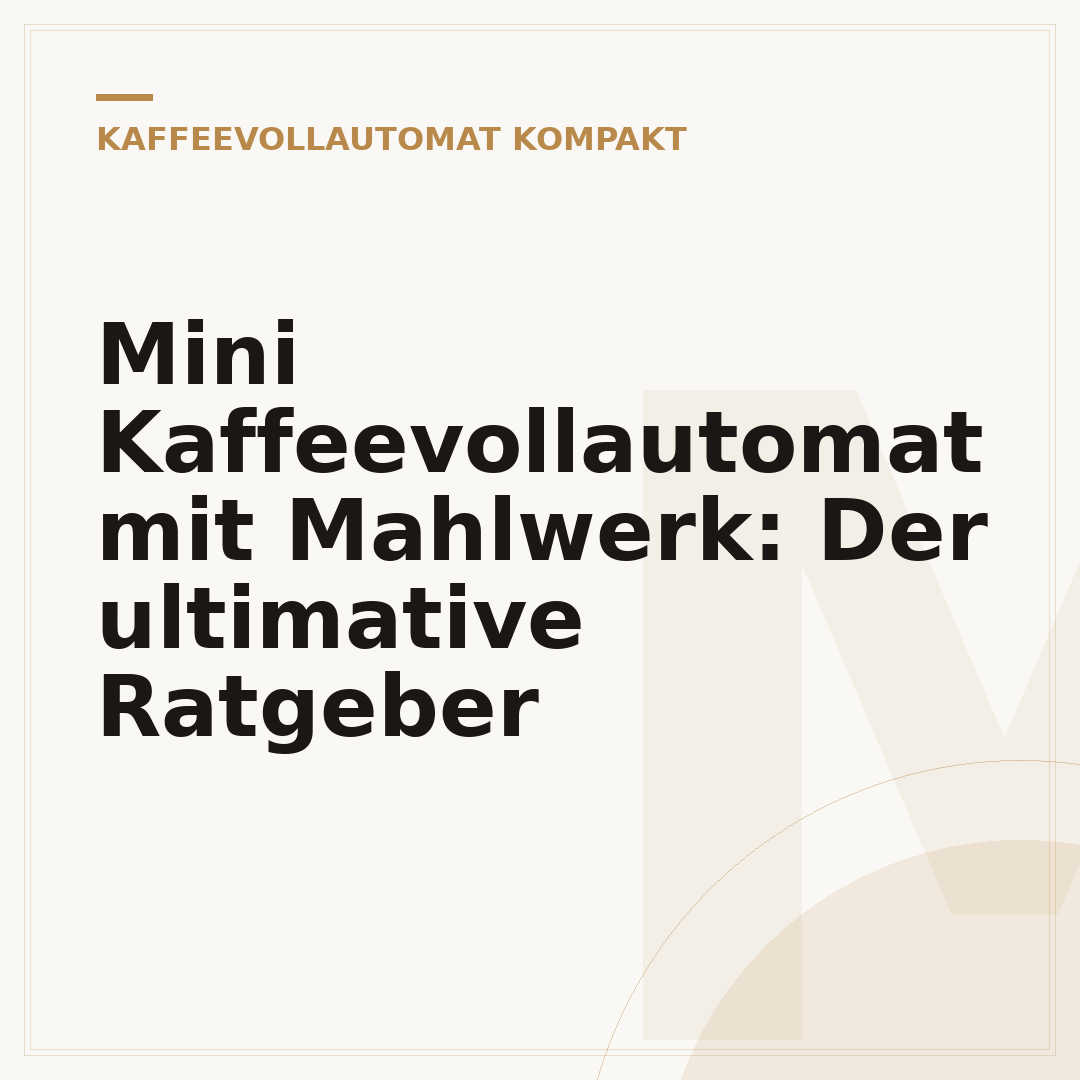 Mini Kaffeevollautomat mit Mahlwerk: Der ultimative Ratgeber