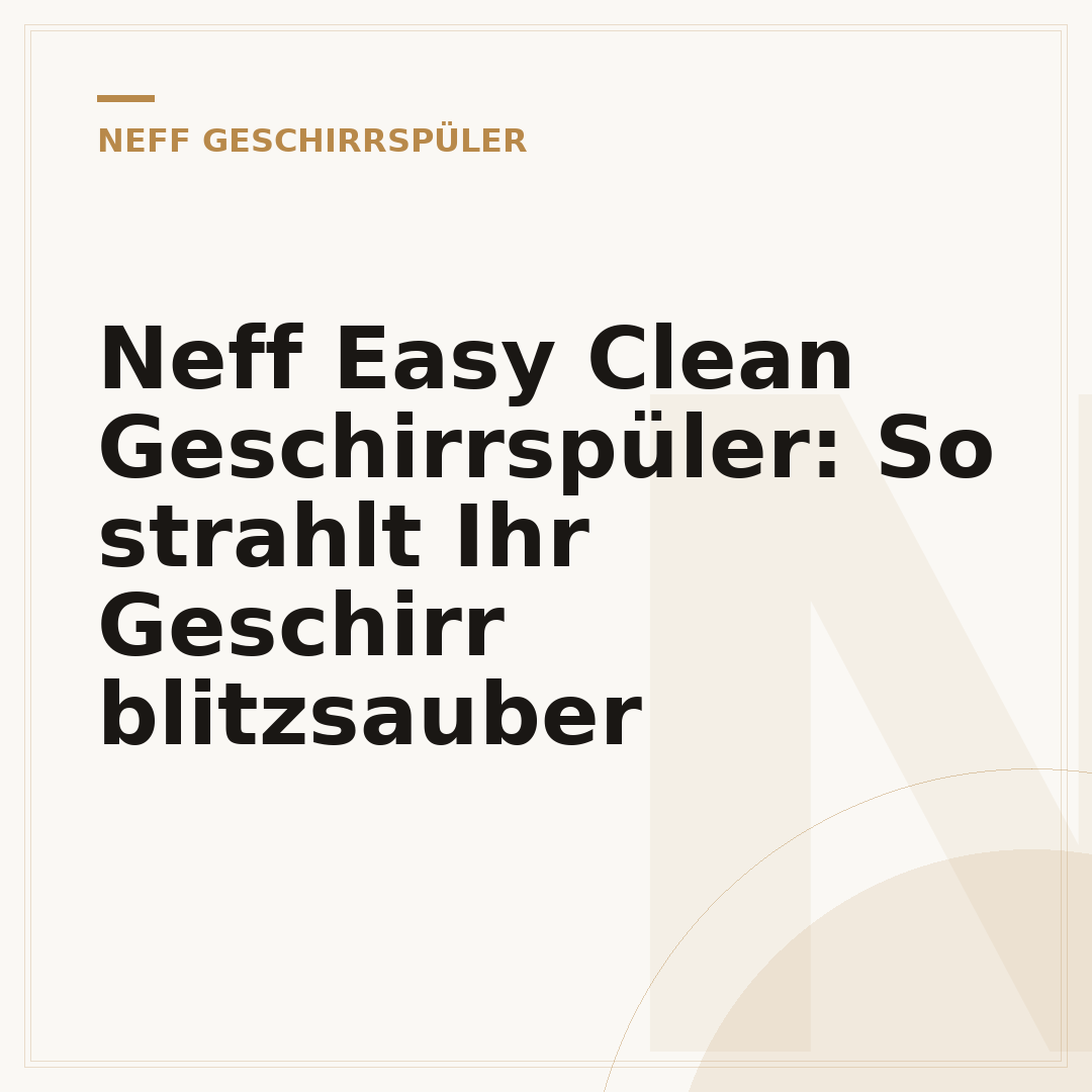 Neff Easy Clean Geschirrspüler: So strahlt Ihr Geschirr blitzsauber
