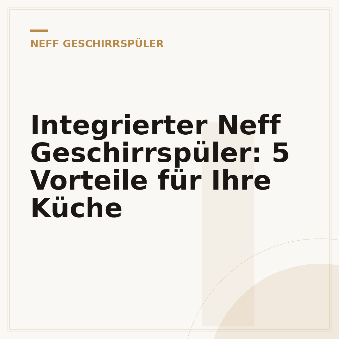 Integrierter Neff Geschirrspüler: 5 Vorteile für Ihre Küche