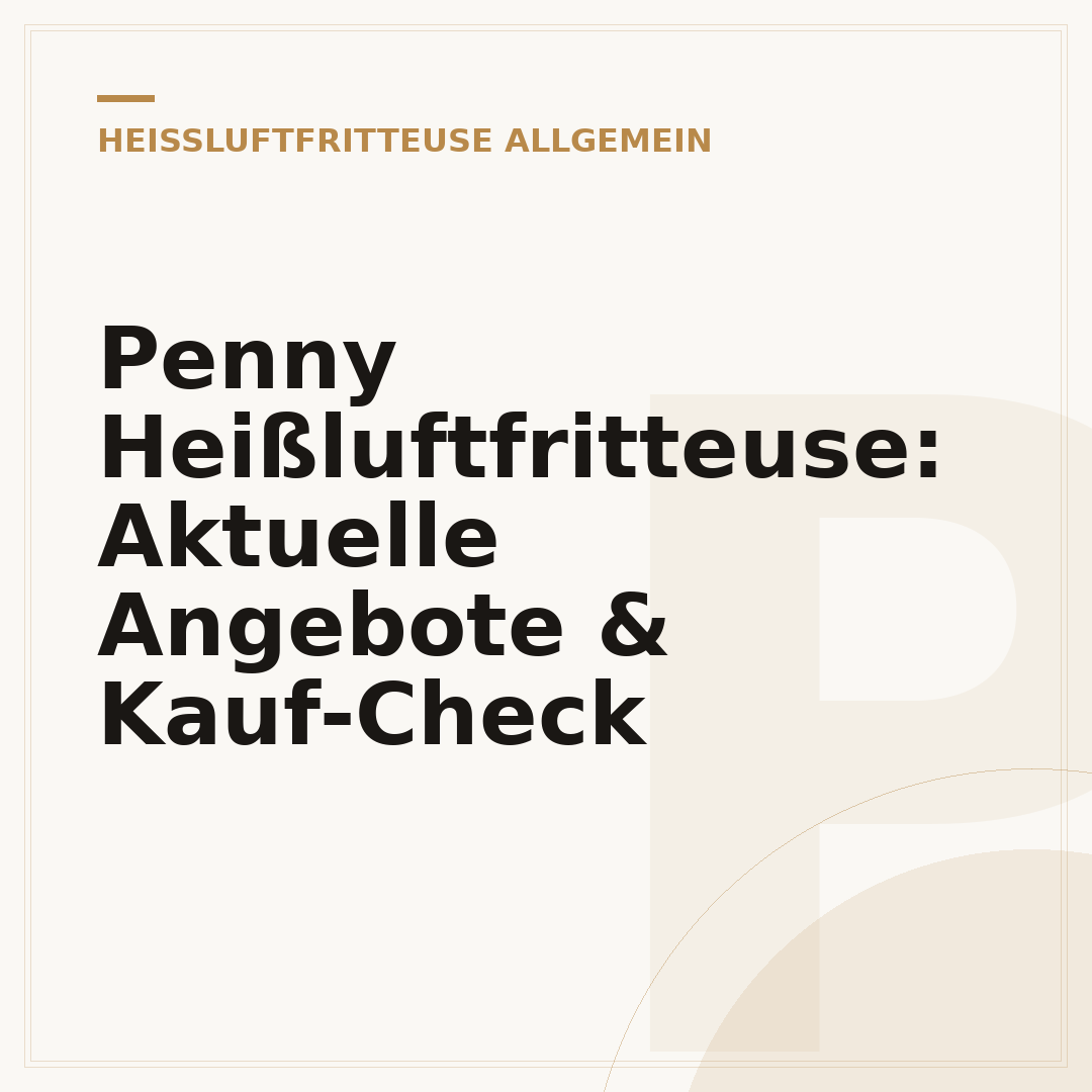 Penny Heißluftfritteuse: Aktuelle Angebote & Kauf-Check