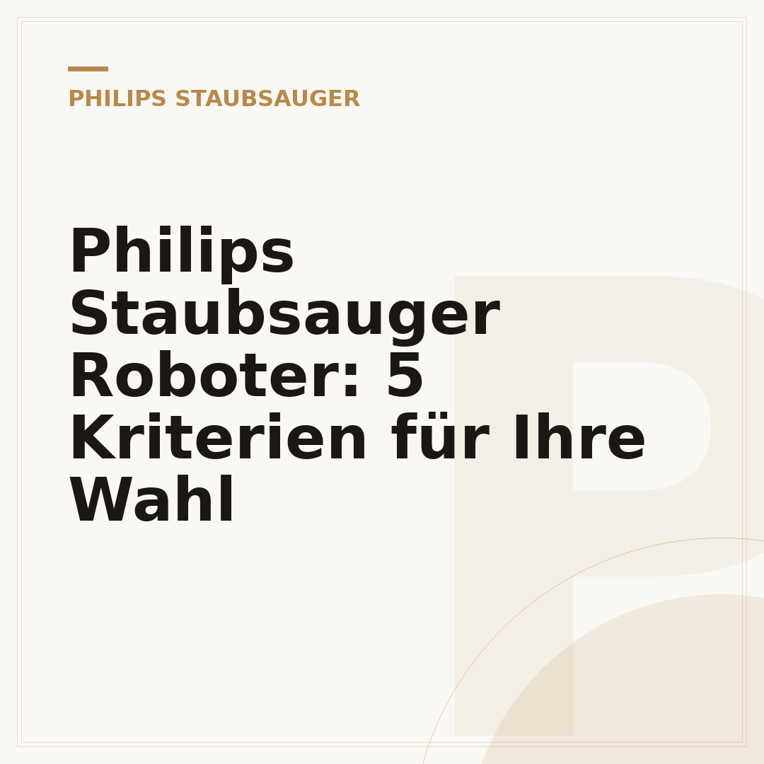 Philips Staubsauger Roboter: 5 Kriterien für Ihre Wahl