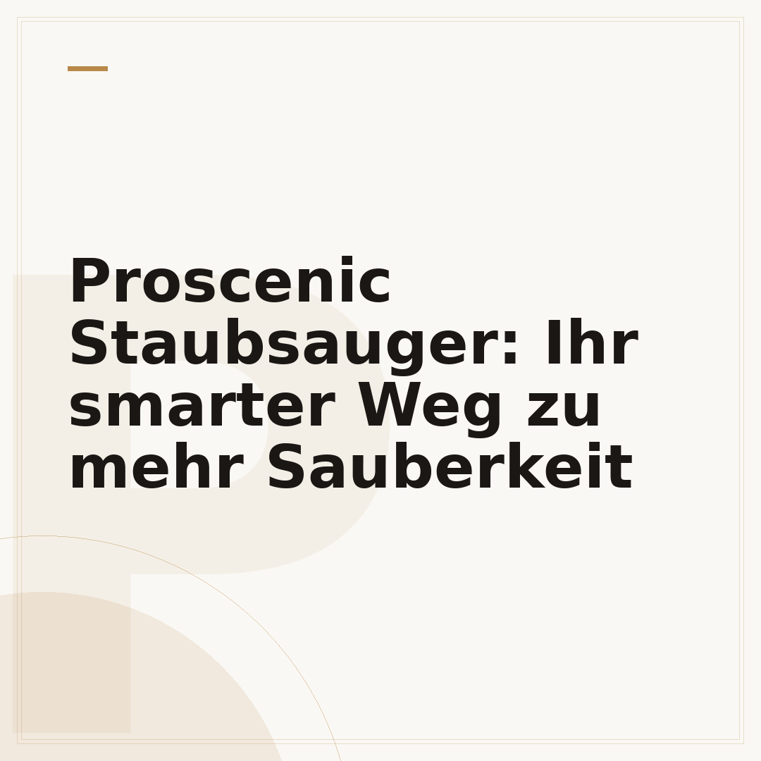 Proscenic Staubsauger: Ihr smarter Weg zu mehr Sauberkeit
