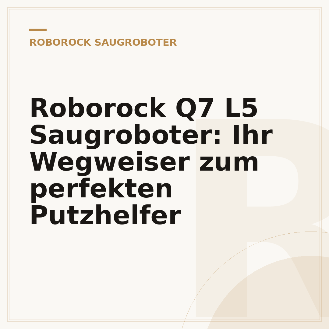 Roborock Q7 L5 Saugroboter: Ihr Wegweiser zum perfekten Putzhelfer