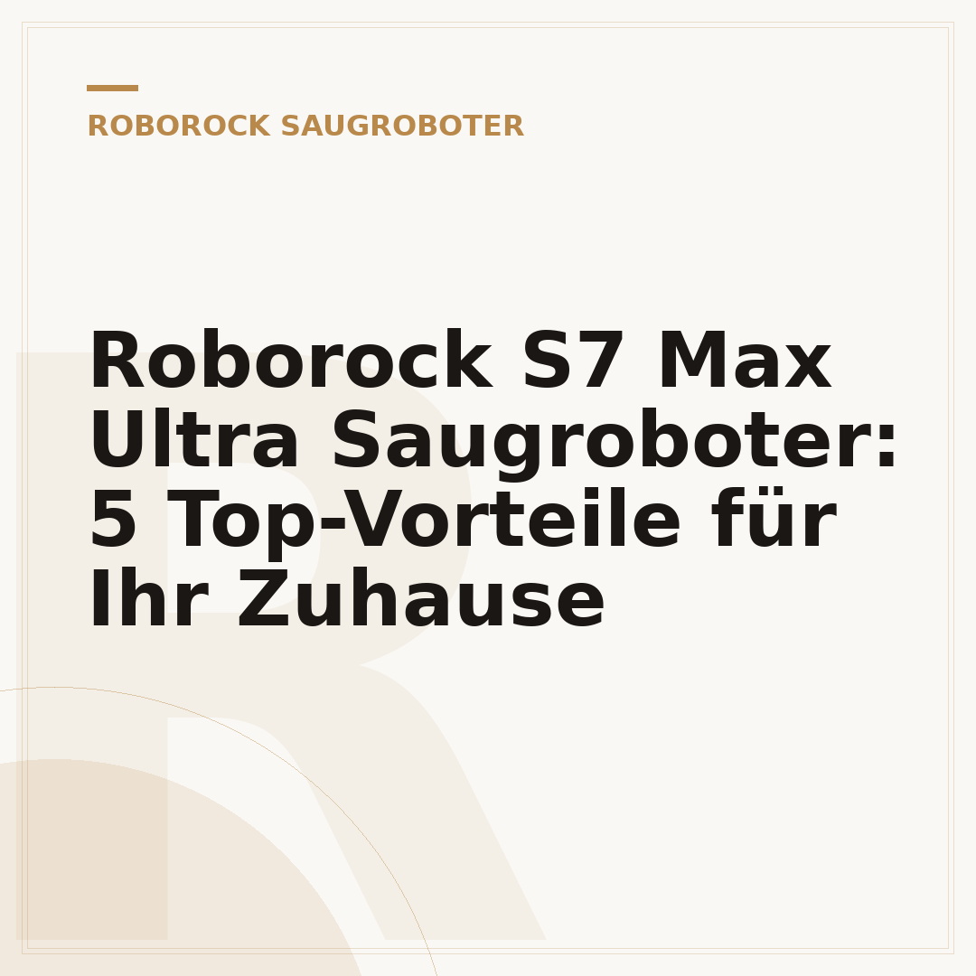 Roborock S7 Max Ultra Saugroboter: 5 Top-Vorteile für Ihr Zuhause