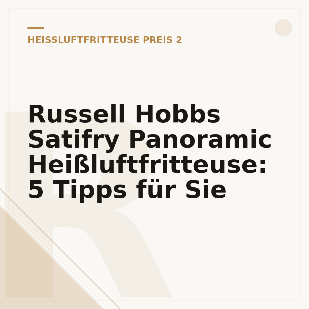 Russell Hobbs Satifry Panoramic Heißluftfritteuse: 5 Tipps für Sie