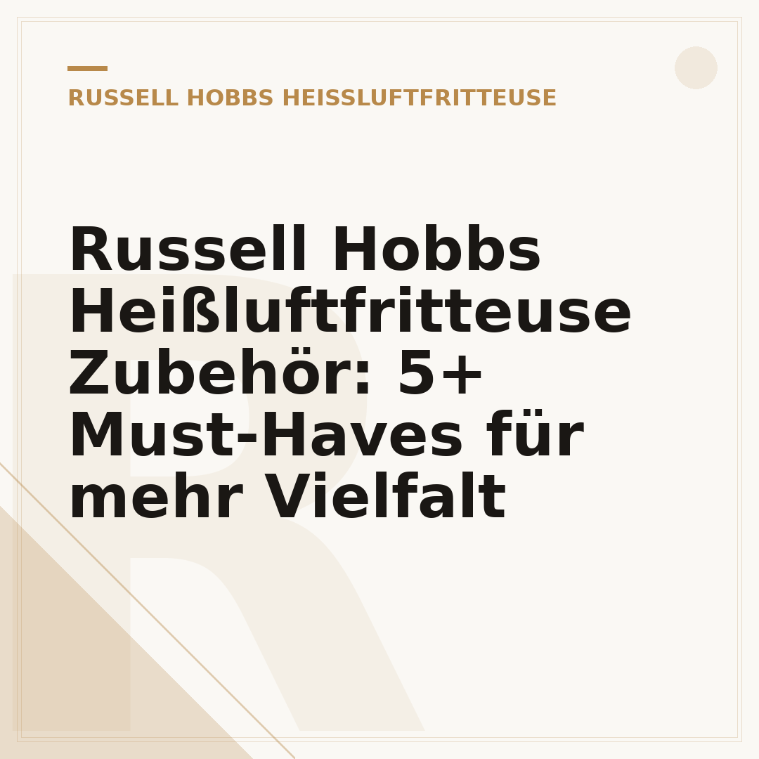 Russell Hobbs Heißluftfritteuse Zubehör: 5+ Must-Haves für mehr Vielfalt