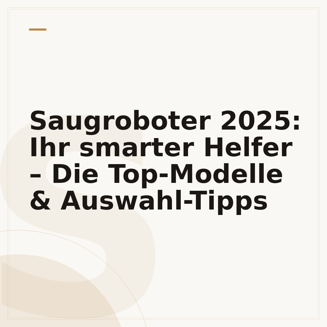 Saugroboter 2025: Ihr smarter Helfer – Die Top-Modelle & Auswahl-Tipps