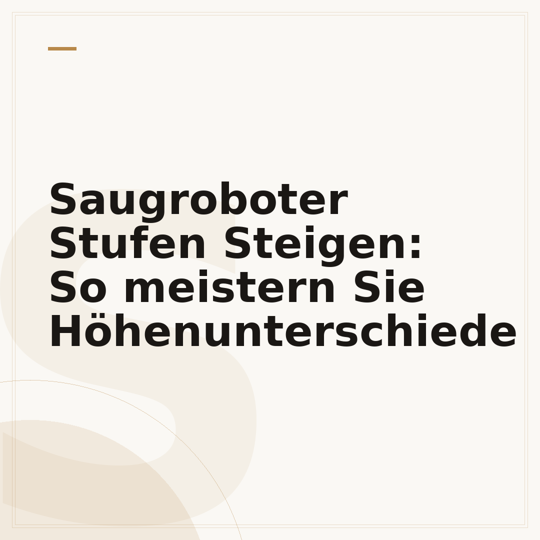 Saugroboter Stufen Steigen: So meistern Sie Höhenunterschiede