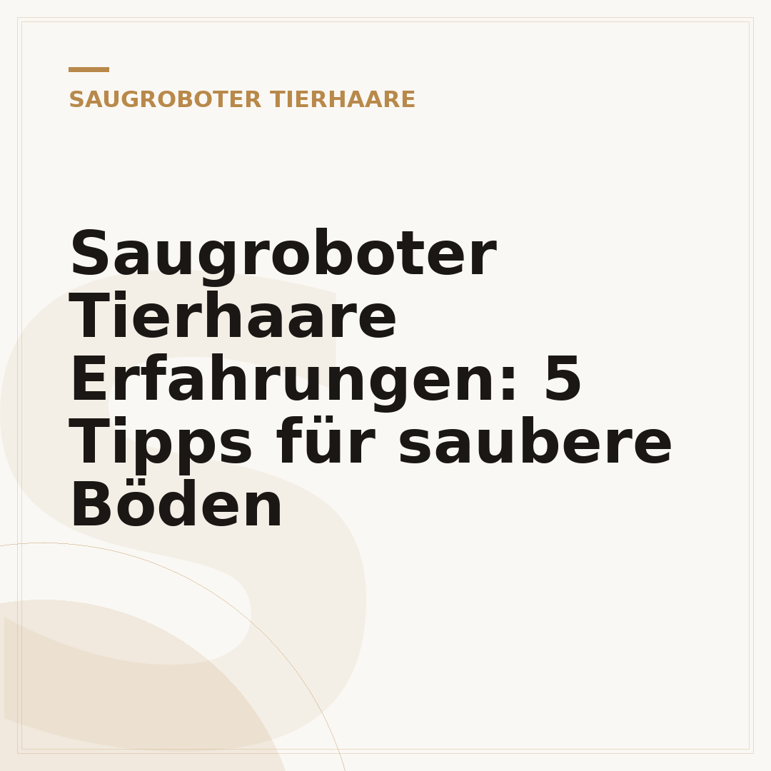 Saugroboter Tierhaare Erfahrungen: 5 Tipps für saubere Böden