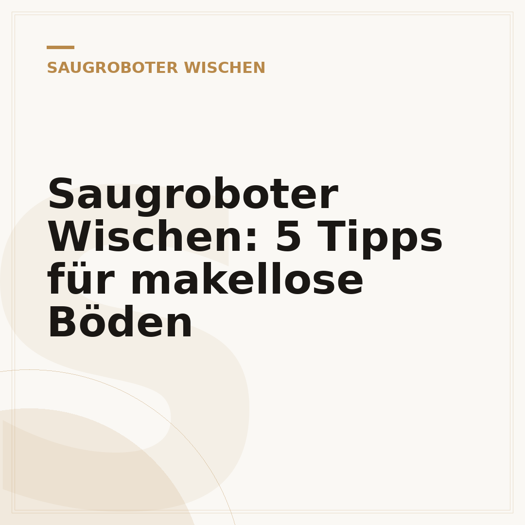 Saugroboter Wischen: 5 Tipps für makellose Böden