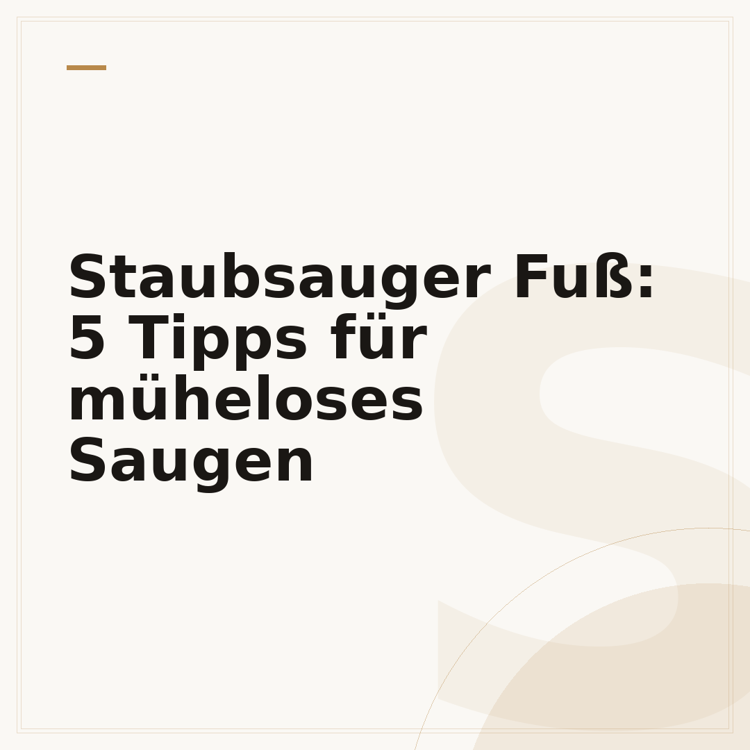 Staubsauger Fuß: 5 Tipps für müheloses Saugen