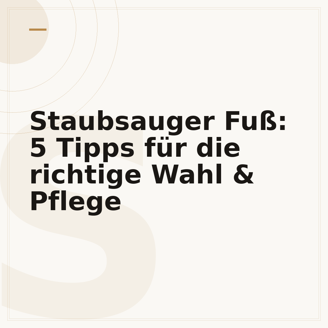 Staubsauger Fuß: 5 Tipps für die richtige Wahl & Pflege