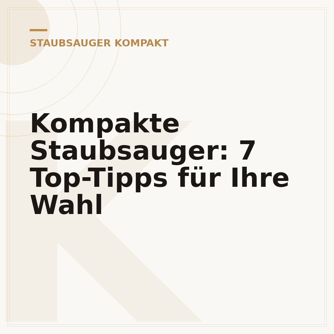 Kompakte Staubsauger: 7 Top-Tipps für Ihre Wahl