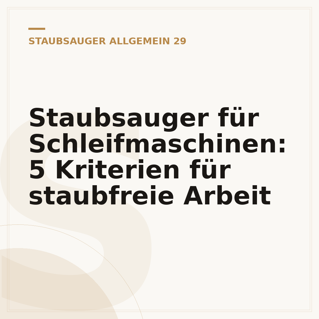 Staubsauger für Schleifmaschinen: 5 Kriterien für staubfreie Arbeit