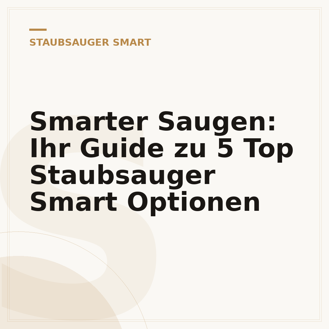 Smarter Saugen: Ihr Guide zu 5 Top Staubsauger Smart Optionen