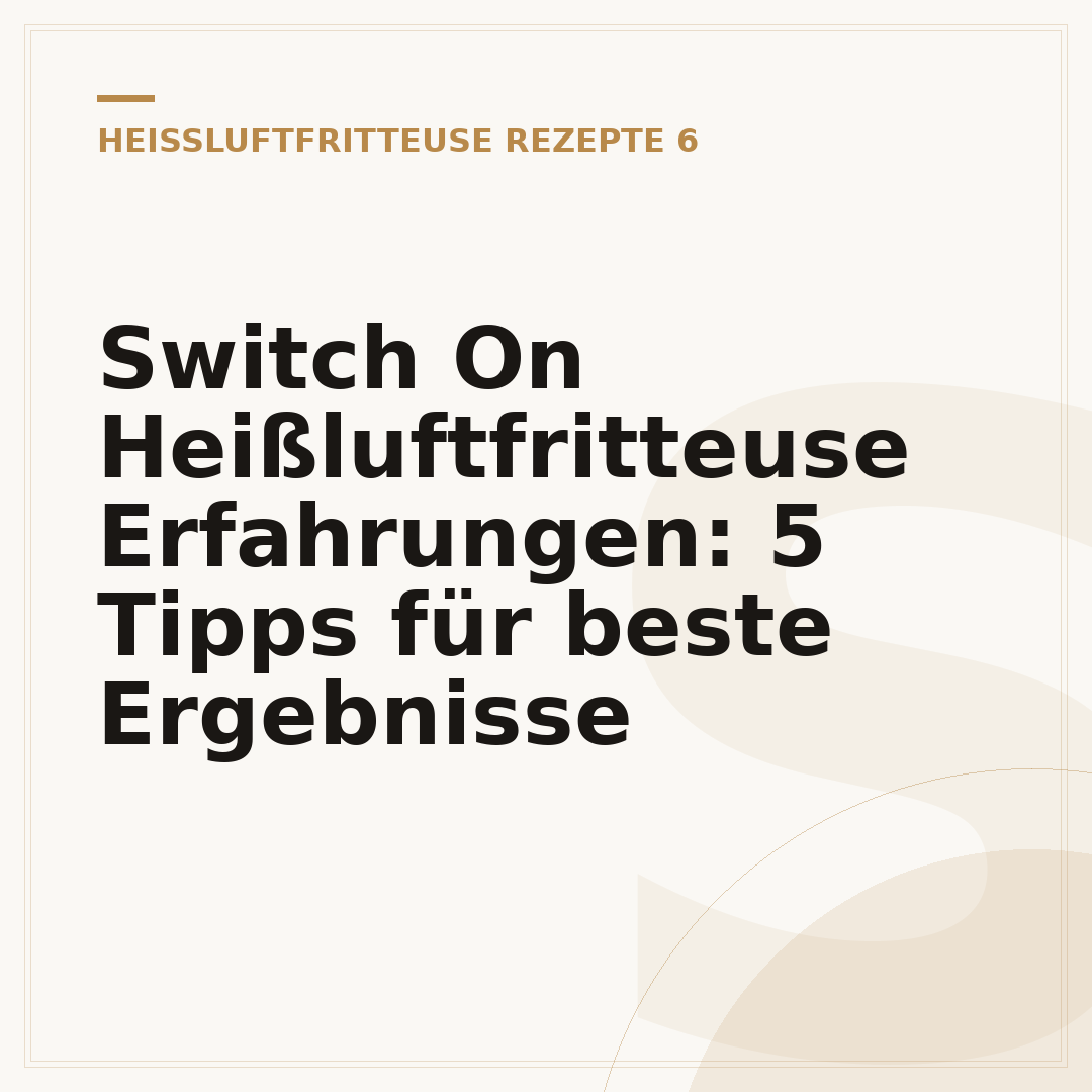 Switch On Heißluftfritteuse Erfahrungen: 5 Tipps für beste Ergebnisse