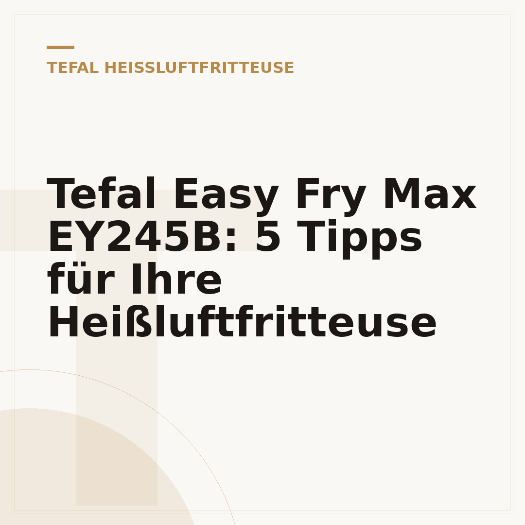 Tefal Easy Fry Max EY245B: 5 Tipps für Ihre Heißluftfritteuse