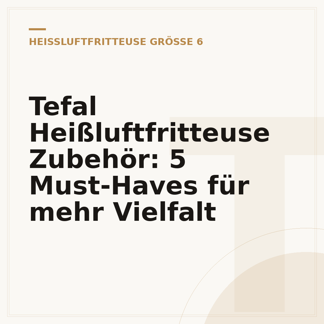 Tefal Heißluftfritteuse Zubehör: 5 Must-Haves für mehr Vielfalt