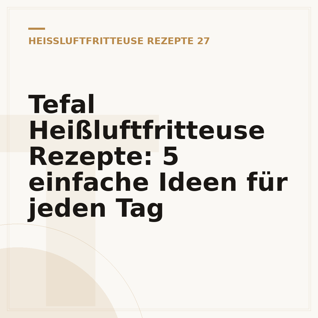 Tefal Heißluftfritteuse Rezepte: 5 einfache Ideen für jeden Tag
