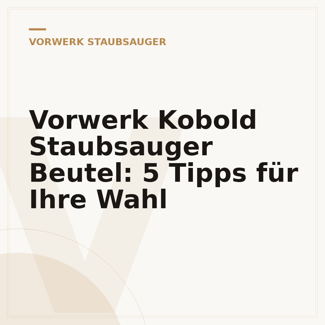 Vorwerk Kobold Staubsauger Beutel: 5 Tipps für Ihre Wahl