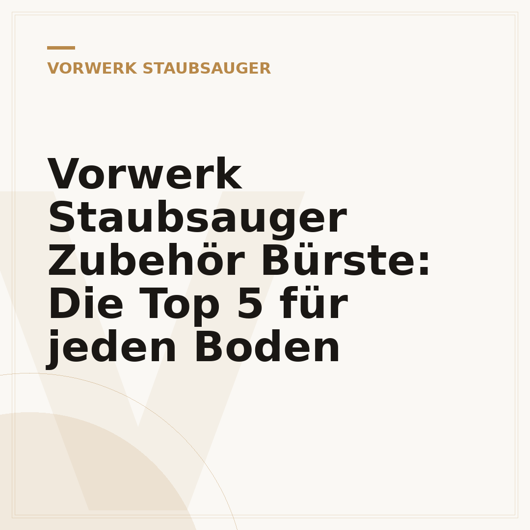 Vorwerk Staubsauger Zubehör Bürste: Die Top 5 für jeden Boden