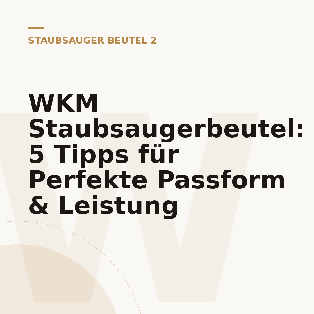 WKM Staubsaugerbeutel: 5 Tipps für Perfekte Passform & Leistung