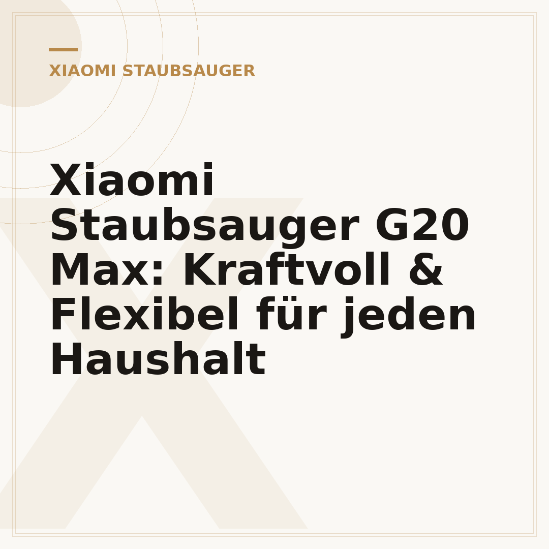 Xiaomi Staubsauger G20 Max: Kraftvoll & Flexibel für jeden Haushalt